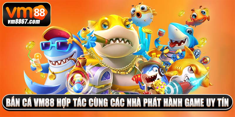 Bắn cá vm88 hợp tác cùng các nhà phát hành game uy tín
