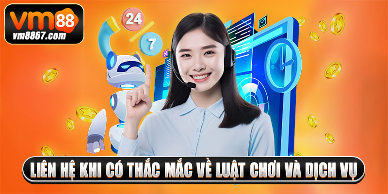 Liên Hệ Vm88 Xử Lý Nhanh Chóng Các Vấn Đề Của Hội Viên 3 Liên hệ khi có thắc mắc về luật chơi và dịch vụ
