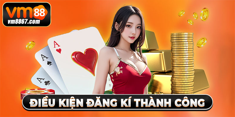 Đăng Kí Trở Thành Hội Viên Vm88 Với 4 Bước Đơn Giản 2 Điều kiện đăng kí thành công