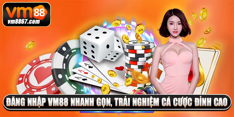 Đăng nhập vm88 nhanh gọn, trải nghiệm cá cược đỉnh cao