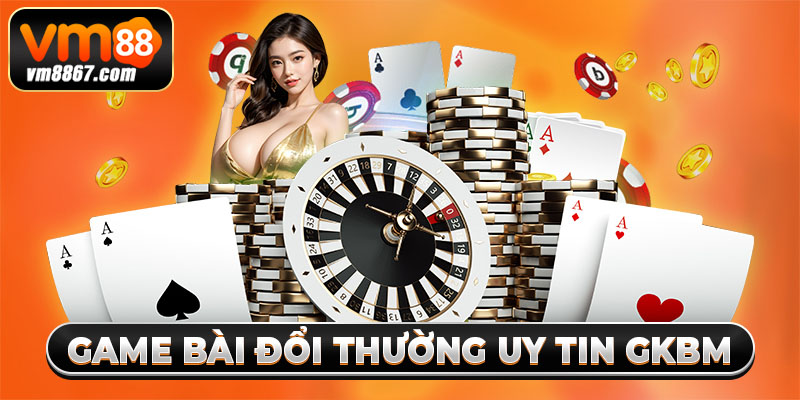 Game Bài Đổi Thưởng Uy Tín GKBM Trả Cược Xanh Chín 2025