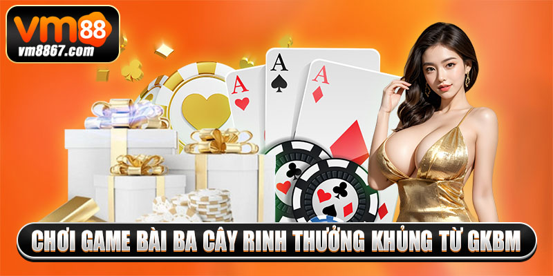 Game Bài Đổi Thưởng Uy Tín GKBM Trả Cược Xanh Chín 2025 4 Chơi game bài ba cây rinh thưởng khủng từ GKBM