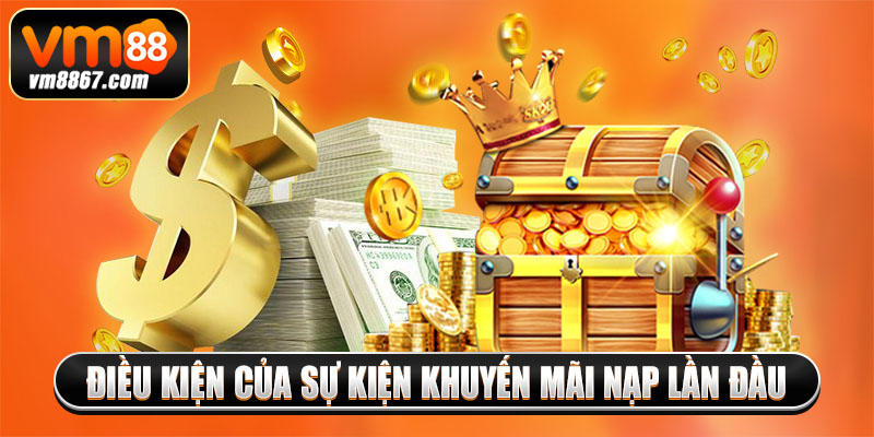 Khuyến Mãi Nạp Lần Đầu - Cơ Hội Rinh Thưởng Khủng Từ Vm88 2 Điều kiện của sự kiện khuyến mãi nạp lần đầu