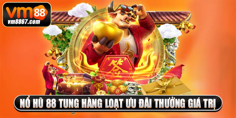 Nổ hũ 88 tung hàng loạt ưu đãi thưởng giá trị