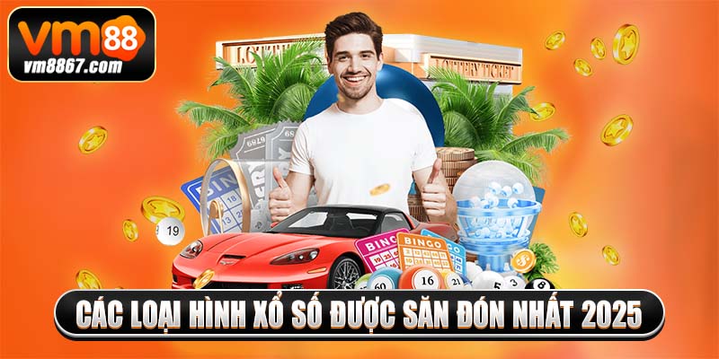 Các loại hình xổ số được săn đón nhất 2025